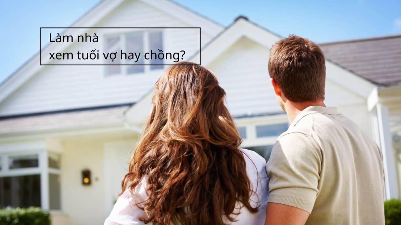 Xây nhà xem tuổi vợ hay chồng? Xem hướng dẫn chi tiết